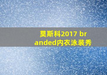 莫斯科2017 branded内衣泳装秀